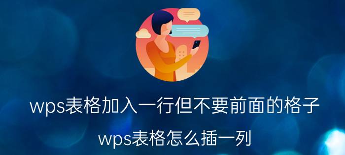 wps表格加入一行但不要前面的格子 wps表格怎么插一列，不影响其他数据？